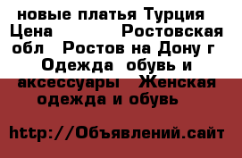 новые платья Турция › Цена ­ 1 800 - Ростовская обл., Ростов-на-Дону г. Одежда, обувь и аксессуары » Женская одежда и обувь   